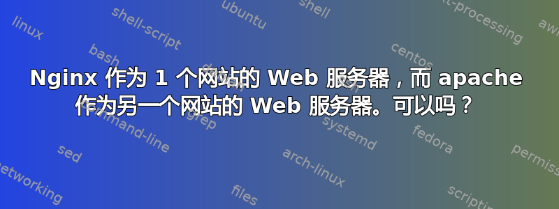 Nginx 作为 1 个网站的 Web 服务器，而 apache 作为另一个网站的 Web 服务器。可以吗？