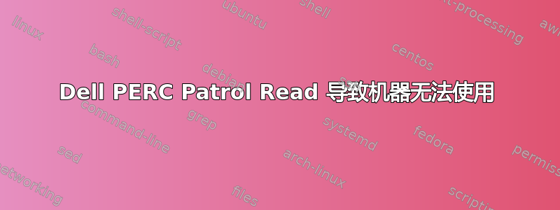 Dell PERC Patrol Read 导致机器无法使用