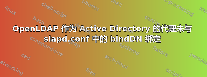 OpenLDAP 作为 Active Directory 的代理未与 slapd.conf 中的 bindDN 绑定