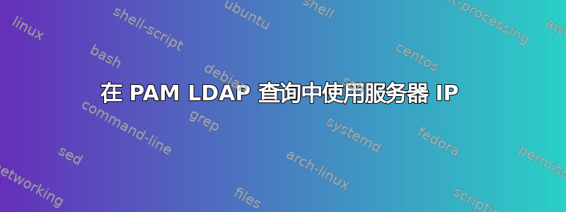 在 PAM LDAP 查询中使用服务器 IP