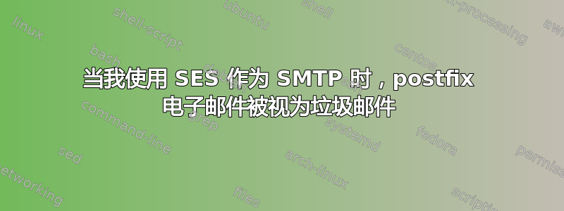 当我使用 SES 作为 SMTP 时，postfix 电子邮件被视为垃圾邮件