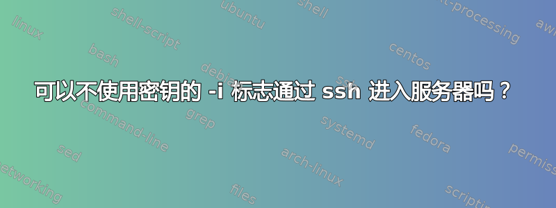 可以不使用密钥的 -i 标志通过 ssh 进入服务器吗？