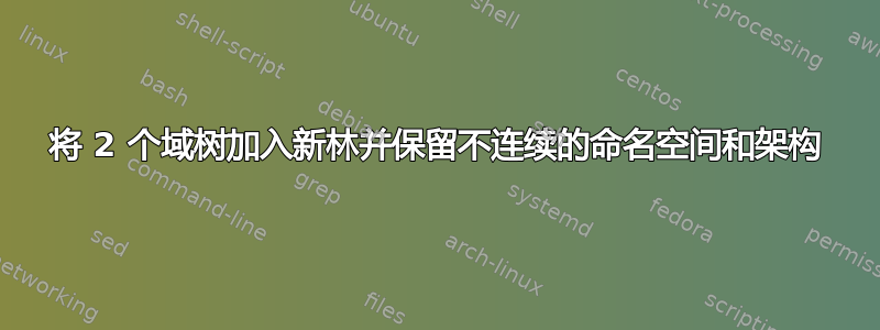 将 2 个域树加入新林并保留不连续的命名空间和架构