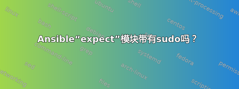 Ansible“expect”模块带有sudo吗？