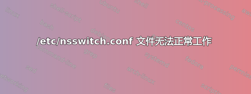 /etc/nsswitch.conf 文件无法正常工作