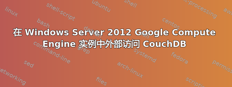 在 Windows Server 2012 Google Compute Engine 实例中外部访问 CouchDB