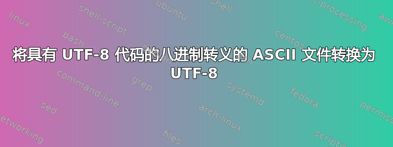 将具有 UTF-8 代码的八进制转义的 ASCII 文件转换为 UTF-8