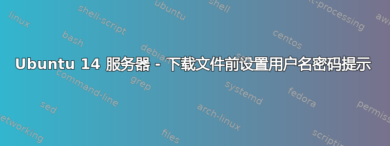 Ubuntu 14 服务器 - 下载文件前设置用户名密码提示