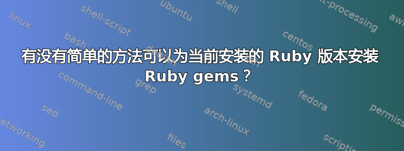 有没有简单的方法可以为当前安装的 Ruby 版本安装 Ruby gems？