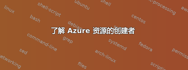 了解 Azure 资源的创建者