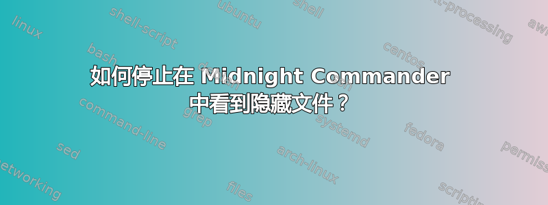 如何停止在 Midnight Commander 中看到隐藏文件？