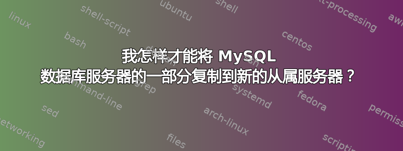 我怎样才能将 MySQL 数据库服务器的一部分复制到新的从属服务器？