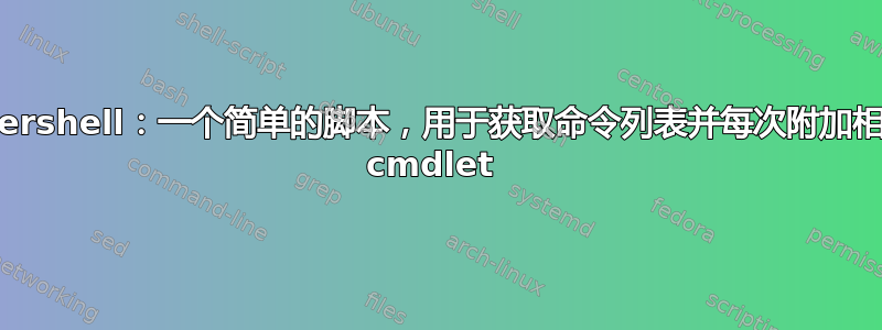 Powershell：一个简单的脚本，用于获取命令列表并每次附加相同的 cmdlet 