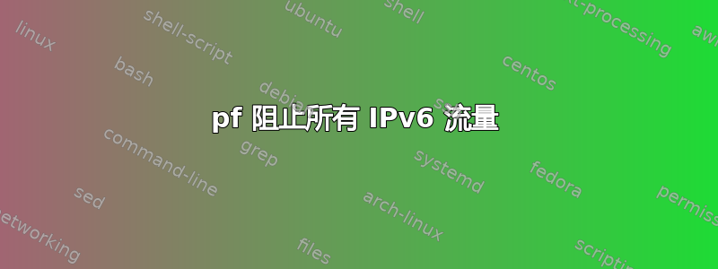 pf 阻止所有 IPv6 流量