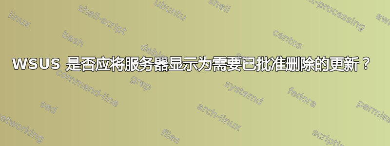 WSUS 是否应将服务器显示为需要已批准删除的更新？