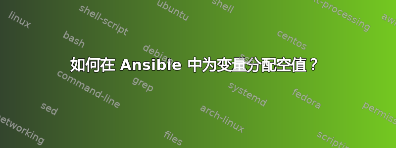 如何在 Ansible 中为变量分配空值？