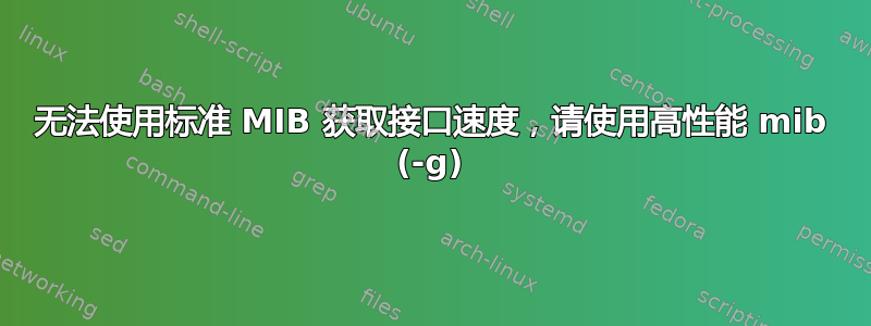 无法使用标准 MIB 获取接口速度，请使用高性能 mib (-g)