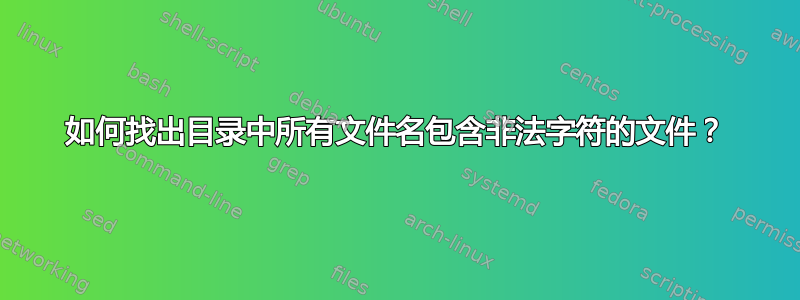 如何找出目录中所有文件名包含非法字符的文件？