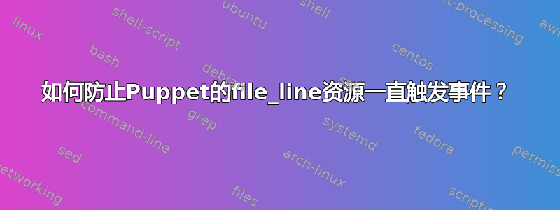 如何防止Puppet的file_line资源一直触发事件？