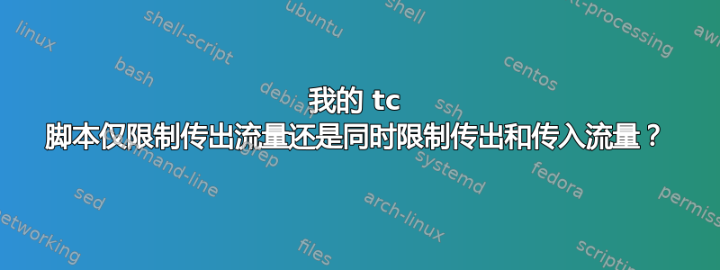 我的 tc 脚本仅限制传出流量还是同时限制传出和传入流量？