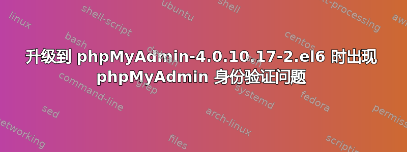 升级到 phpMyAdmin-4.0.10.17-2.el6 时出现 phpMyAdmin 身份验证问题