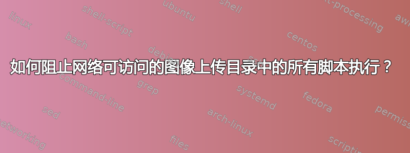 如何阻止网络可访问的图像上传目录中的所有脚本执行？