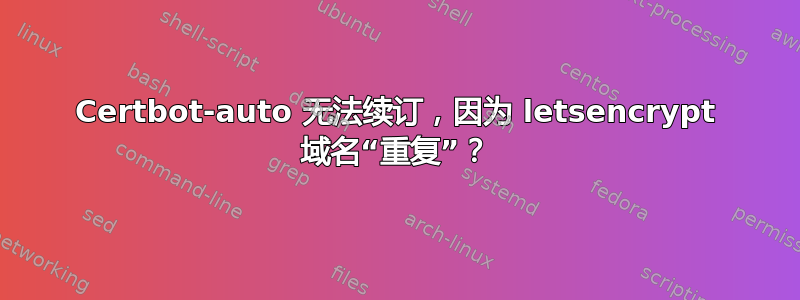 Certbot-auto 无法续订，因为 letsencrypt 域名“重复”？