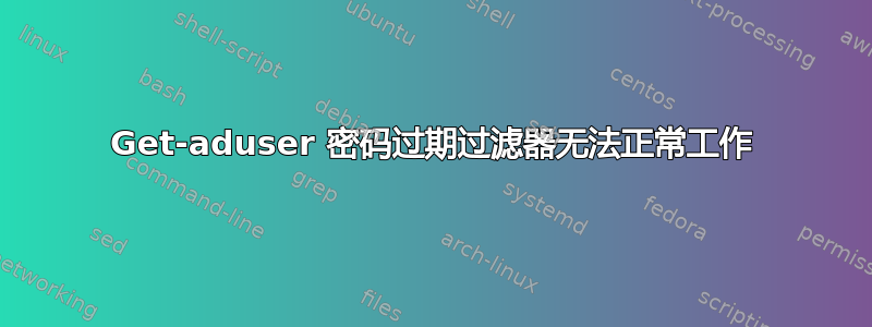 Get-aduser 密码过期过滤器无法正常工作