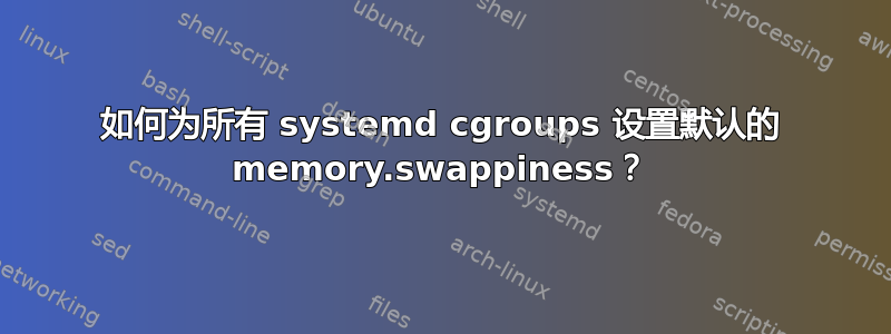 如何为所有 systemd cgroups 设置默认的 memory.swappiness？