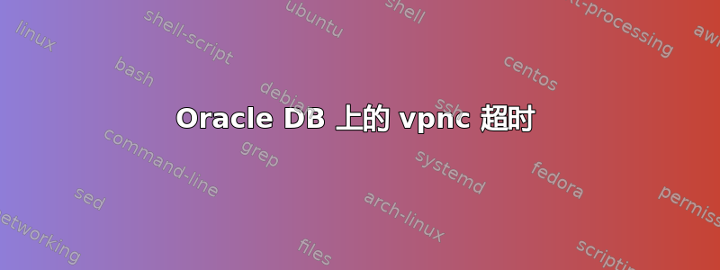 Oracle DB 上的 vpnc 超时