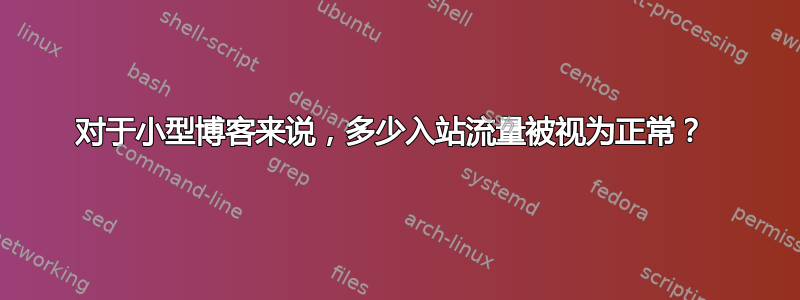 对于小型博客来说，多少入站流量被视为正常？ 