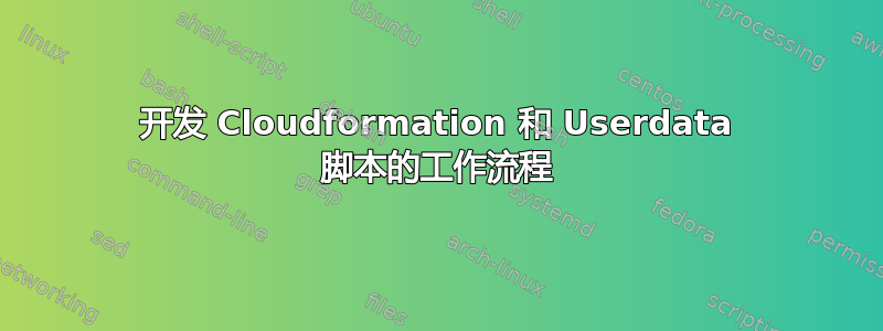 开发 Cloudformation 和 Userdata 脚本的工作流程