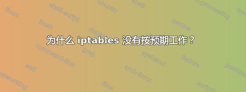 为什么 iptables 没有按预期工作？