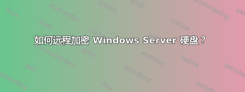 如何远程加密 Windows Server 硬盘？