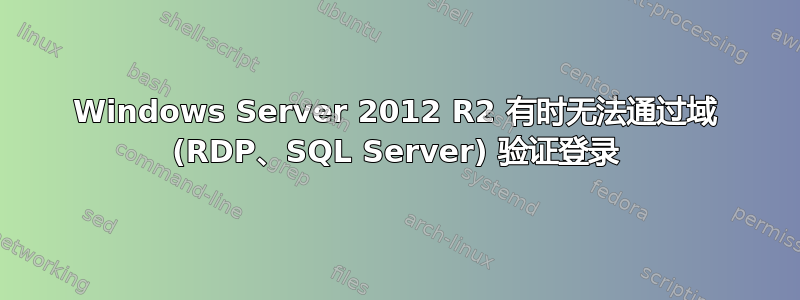 Windows Server 2012 R2 有时无法通过域 (RDP、SQL Server) 验证登录