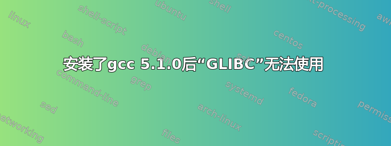 安装了gcc 5.1.0后“GLIBC”无法使用