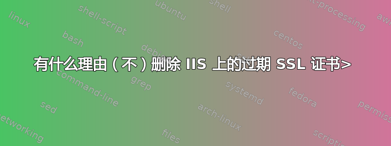 有什么理由（不）删除 IIS 上的过期 SSL 证书>