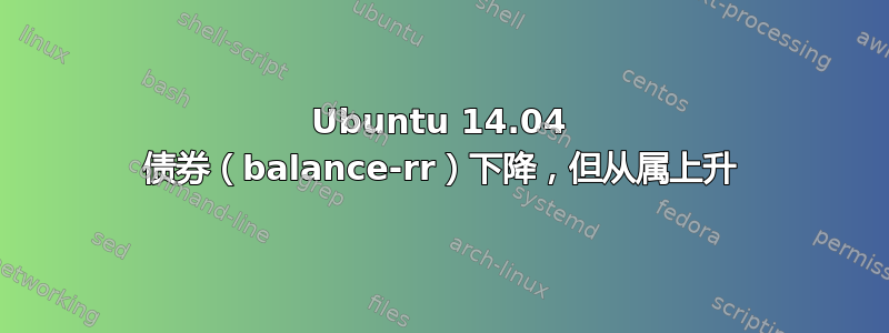 Ubuntu 14.04 债券（balance-rr）下降，但从属上升