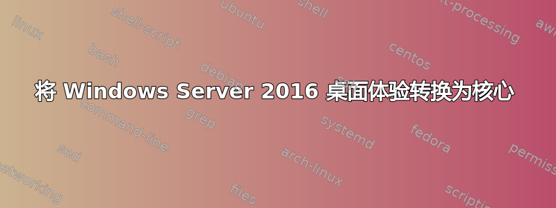 将 Windows Server 2016 桌面体验转换为核心