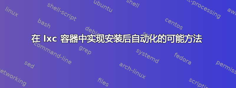 在 lxc 容器中实现安装后自动化的可能方法