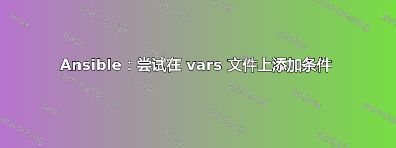 Ansible：尝试在 vars 文件上添加条件