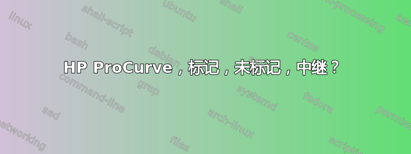 HP ProCurve，标记，未标记，中继？