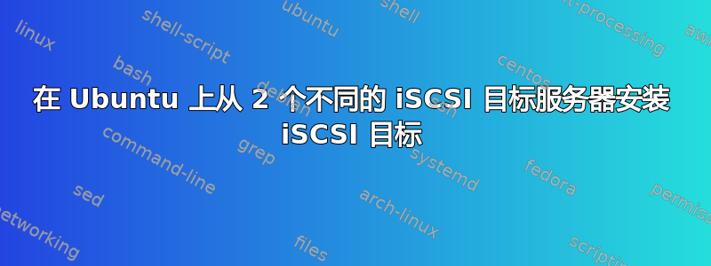 在 Ubuntu 上从 2 个不同的 iSCSI 目标服务器安装 iSCSI 目标