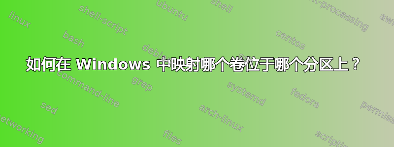 如何在 Windows 中映射哪个卷位于哪个分区上？