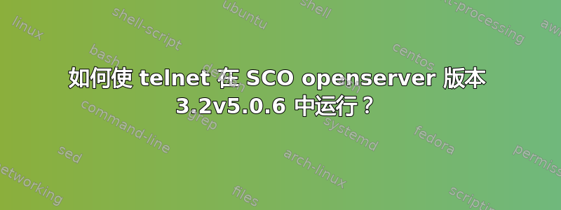 如何使 telnet 在 SCO openserver 版本 3.2v5.0.6 中运行？