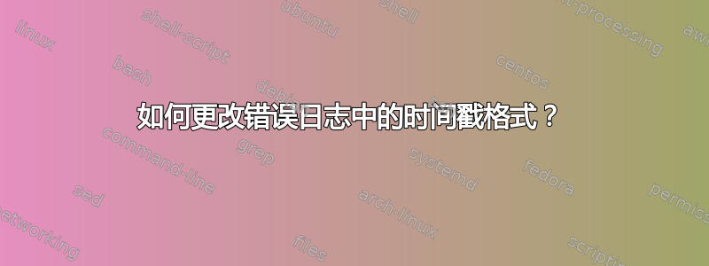 如何更改错误日志中的时间戳格式？