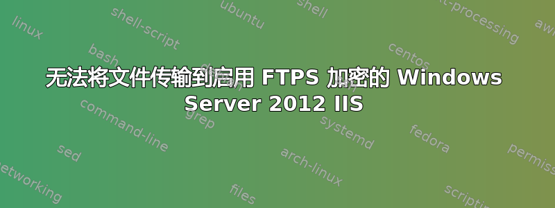 无法将文件传输到启用 FTPS 加密的 Windows Server 2012 IIS