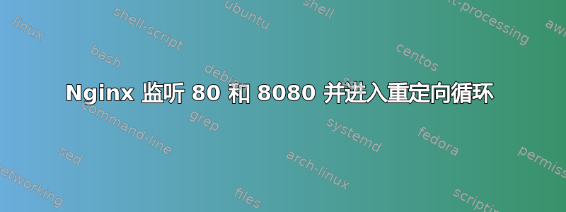 Nginx 监听 80 和 8080 并进入重定向循环