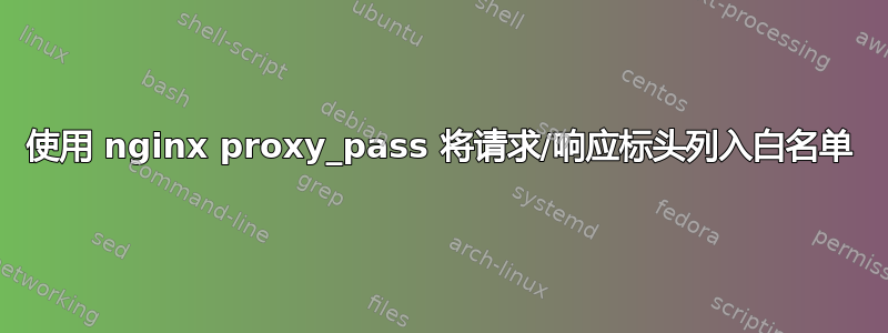 使用 nginx proxy_pass 将请求/响应标头列入白名单