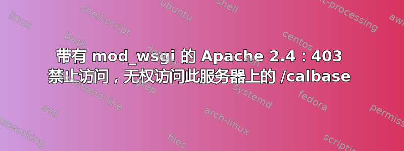 带有 mod_wsgi 的 Apache 2.4：403 禁止访问，无权访问此服务器上的 /calbase